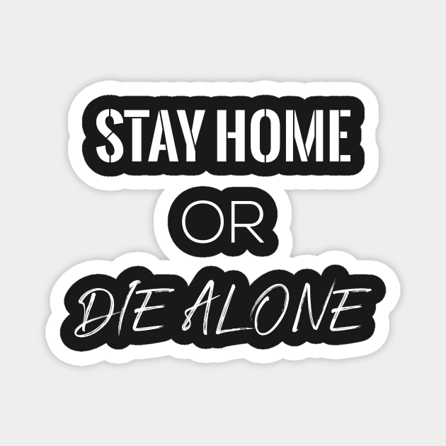 STAY HOME OR DIE ALONE Magnet by Proadvance