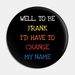 Well To Be Frank I'd Have To Change My Name Funny Sarcasm Pin