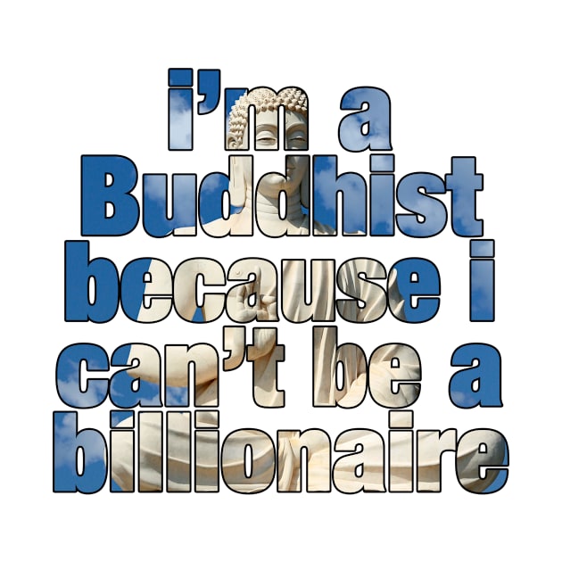 I'm a Buddhist because I can't be a billionaire by ViktorCraft