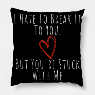 I Hate To Break It To You But You're Stuck With Me. Funny Valentines Day Saying. Pillow