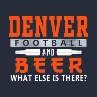 Denver Football and Beer What Else Is There Funny T-Shirt