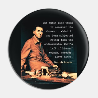 Bertolt Brecht portrait and quote: The human race tends to remember the abuses to which it has been subjected rather than the endearments. What's left of kisses? Wounds, however, leave scars. Pin