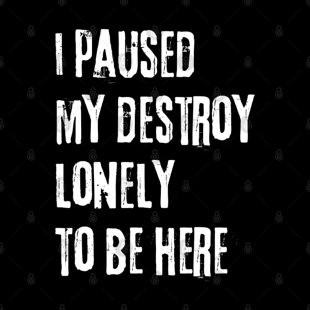 I paused my destroy lonely to be here by Myartstor 