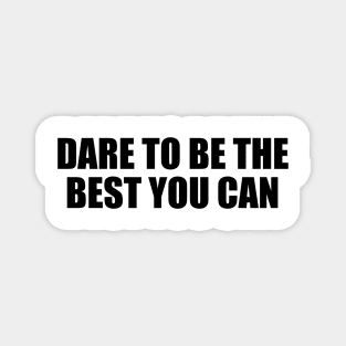 Dare to be the best you can Magnet