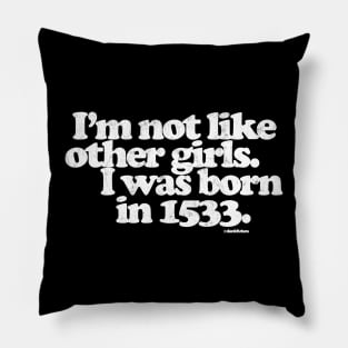 I'm Not Like Other Girls I Was Born in 1533 Pillow