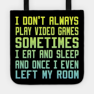 I Don't Always Play Video Games sometimes i eat and sleep and once i even left my room Tote