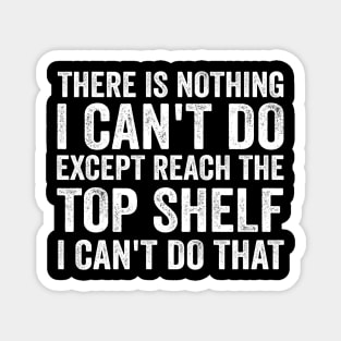 There Is Nothing I Can't Do Except Reach The Top Shelf - Funny Text Style White Font Magnet