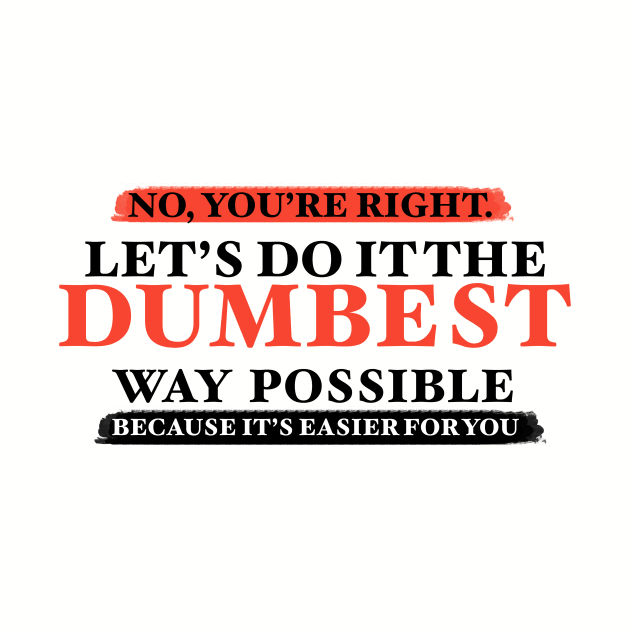 Humor No You're Right Let's Do It The Dumbest Way Possible Graphic T-Shirt by Jkinkwell