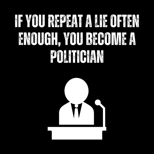 Tell A Lie Often Enough Become A Politician by ZombieTeesEtc