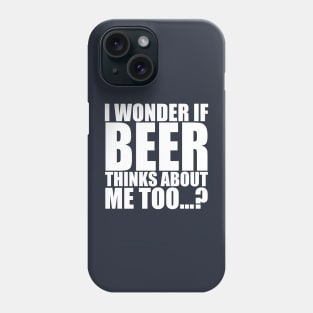 I wonder if beer thinks about me too Phone Case