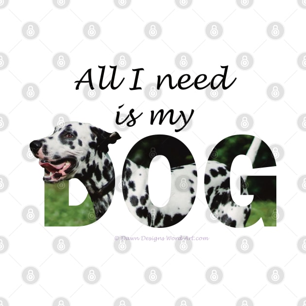 All I need is my dog - Dalmatian oil painting word art by DawnDesignsWordArt