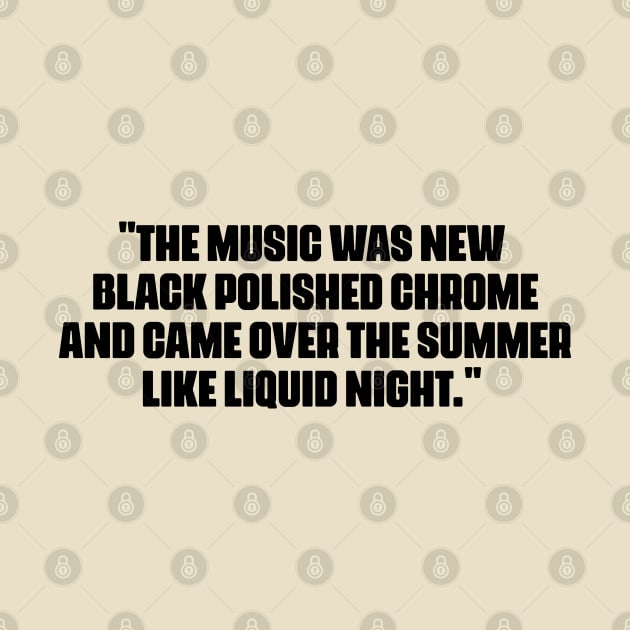 "The music was new black polished chrome and came over the summer like liquid night." by Boogosh