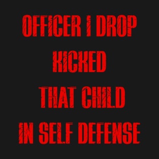 officer i drop kicked that child in self defense T-Shirt