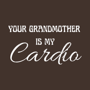 YOUR GRANDMOTHER IS MY CARDIO T-Shirt