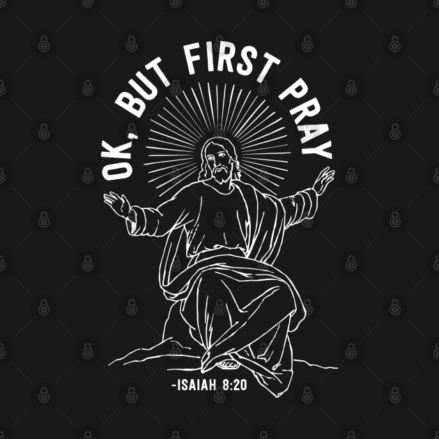 Ok, But First Pray, Isaiah 8:20 Jesus Meme by August Design