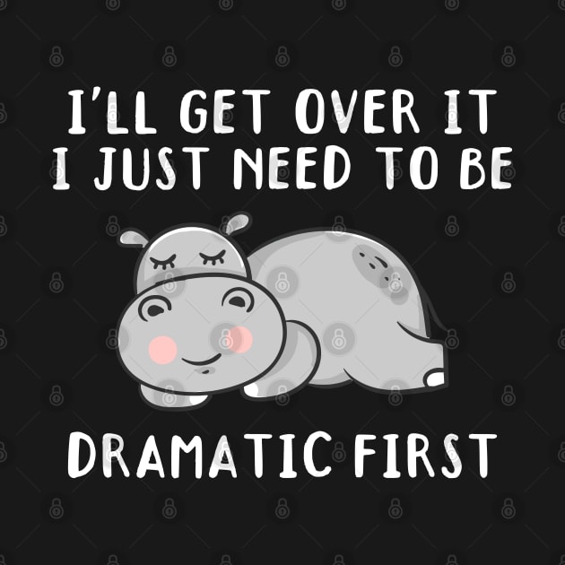 I'll Get Over It I Just Need To Be Dramatic First, Cute Hippo Gift by yass-art