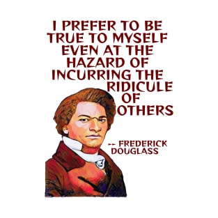 Frederick Douglass Quote - I Prefer To Be True To Myself Even At The Hazard Of Incurring The Ridicule Of Others T-Shirt