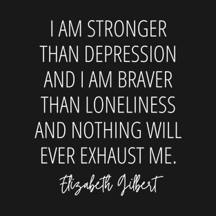 I am stronger than depression and I am braver than loneliness and nothing will ever exhaust me - Inspirational and Encouraging Quote (white) T-Shirt