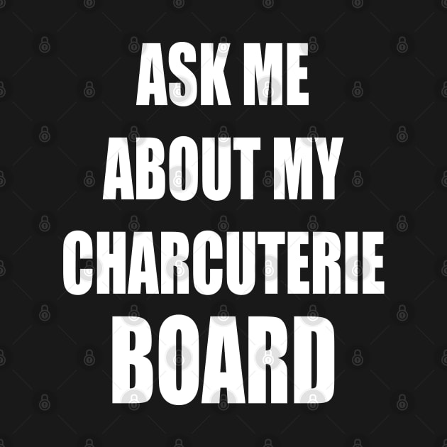 Ask Me About My Charcuterie Board by cedricchungerxc