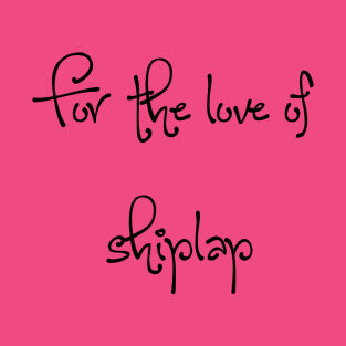 For the love of shiplap T-Shirt