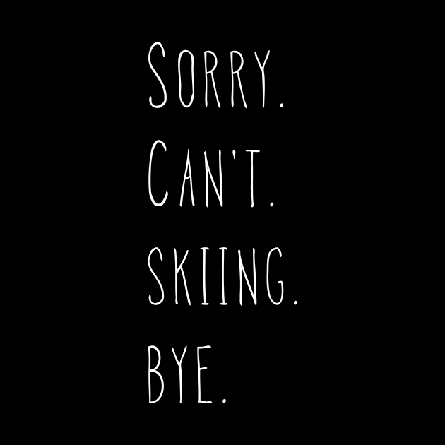 Sorry. Can't. Skiing. Bye. / Skier & Skiing Fan Gift by PerttyShirty