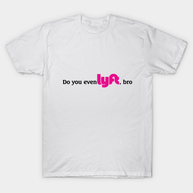 Do You Even Lyft Bro Lyft T Shirt Teepublic Uk