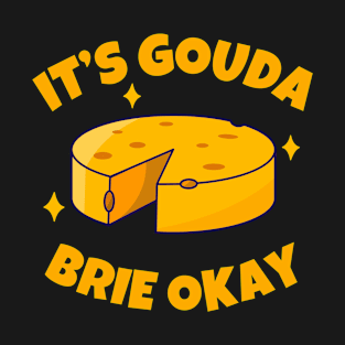 It’s Gouda Brie Okay - Cheese Is Life T-Shirt