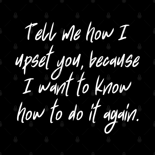 Tell me how I upset you, because I want to know how to do it again. by UnCoverDesign