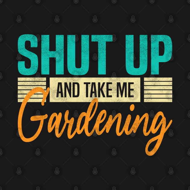 Shut Up And Take Me Gardening. Funny Gardener by BenTee