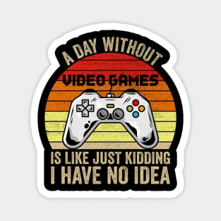 A Day Without Video Games Is Like Just Kidding I Have No Idea Magnet