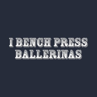 I Bench Press Ballerinas T-Shirt