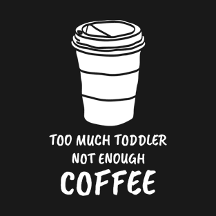 Too Much Toddler Not Enough Coffee T-Shirt