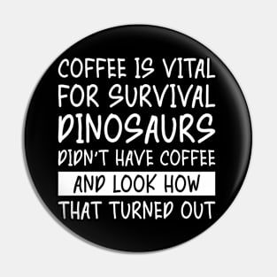 Coffee is Vital for Survival Dinosaurs Didn't Have Coffee Pin