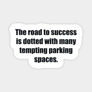 The road to success is dotted with many tempting parking spaces Magnet