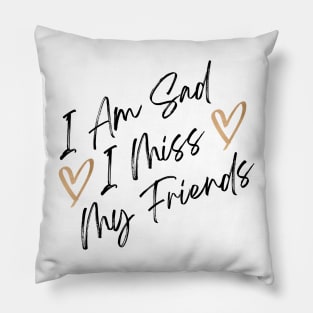 i am sad i miss my friends quote Pillow