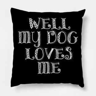 Well, My Dog Loves Me Pillow