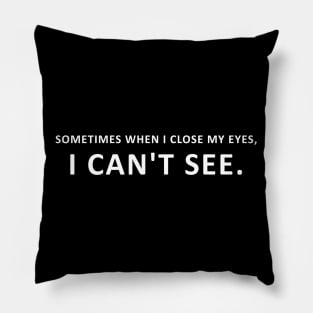 SOMETIMES WHEN I CLOSE MY EYES I CAN'T SEE Pillow