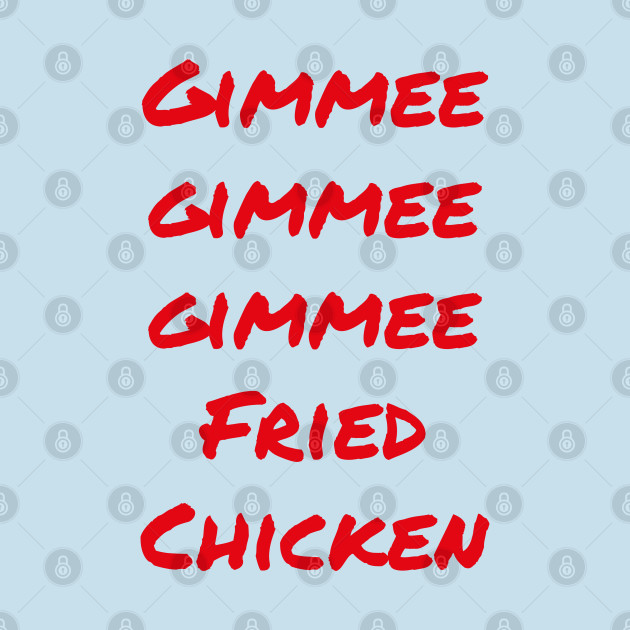 Discover Gimmee Gimmee Gimmee Fried Chicken - Fried Chicken - T-Shirt