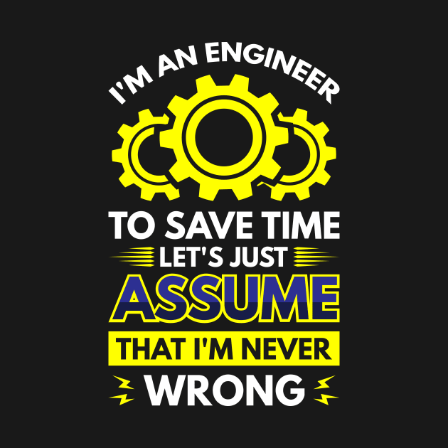 I'm An Engineer To Save Time Let's Just Assume That I'm Never Wrong by Arish Van Designs