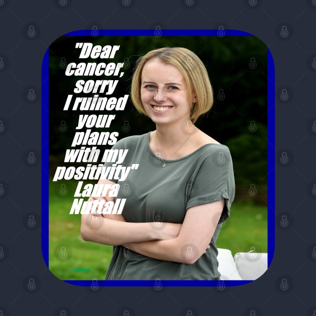 Laura Nuttall, Dear cancer sorry, I ruined your plans with My Positivity, resilience, accept the cancer, enjoy life, optimism, positivity, coping cancer by Lebihanto