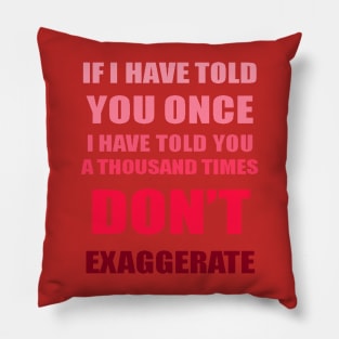 If I Have Told You A Thousand Times - Dont Exaggerate Fun Hyperbole Pillow