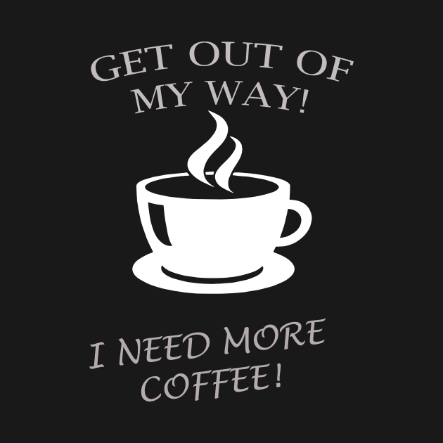 GET OUT OF MY WAY I NEED MORE COFFEE by Prairie Ridge Designs