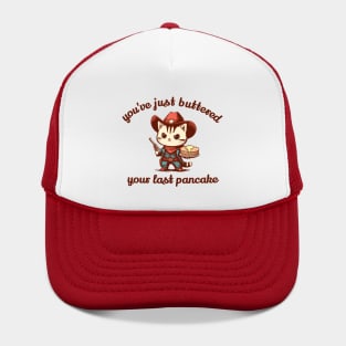 You've Just Buttered Your Last Pancake Hat