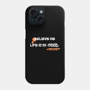 "Believe me, Life is good" Phone Case