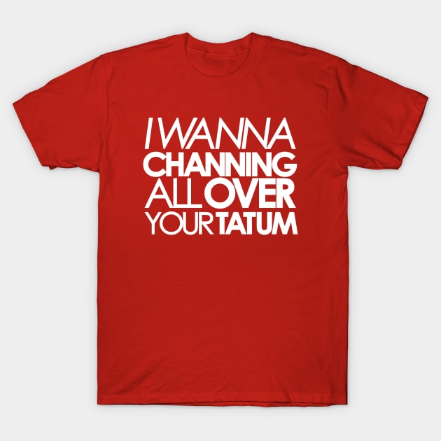 innercoma@gmail.com I Wanna Channing All Over Your Tatum T-Shirt