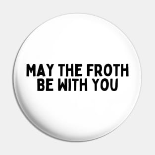 May the Froth Be With You. Pin