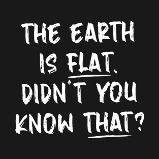 The Earth Is Flat, Didn't You Know That? T-Shirt