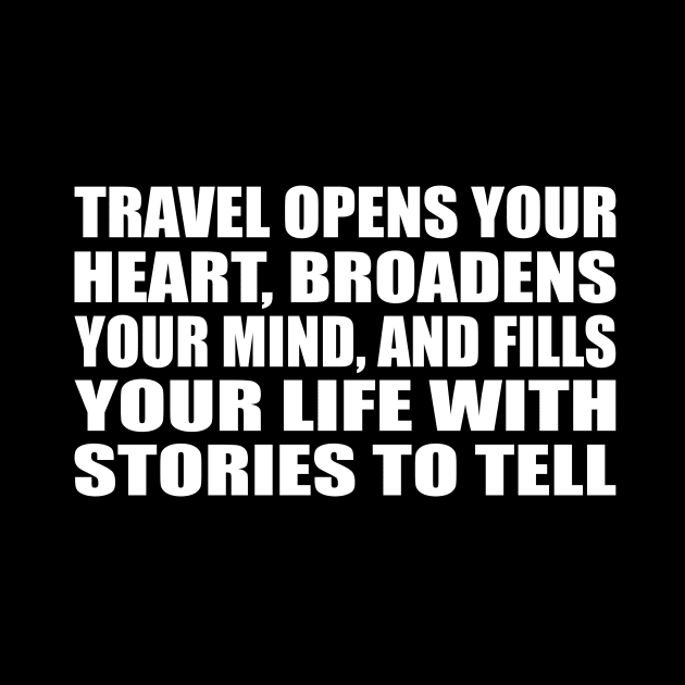 Travel opens your heart, broadens your mind, and fills your life with stories to tell by D1FF3R3NT