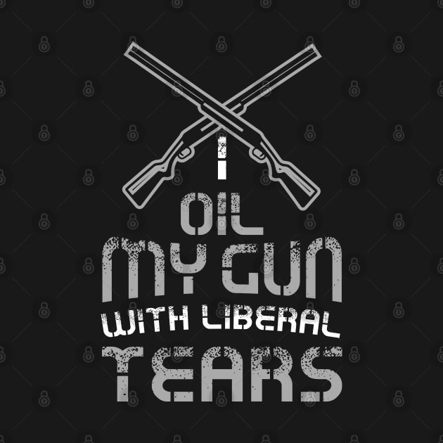 I Oil My Guns With Liberal Tears Political T-Shirt or gift by Shirtbubble