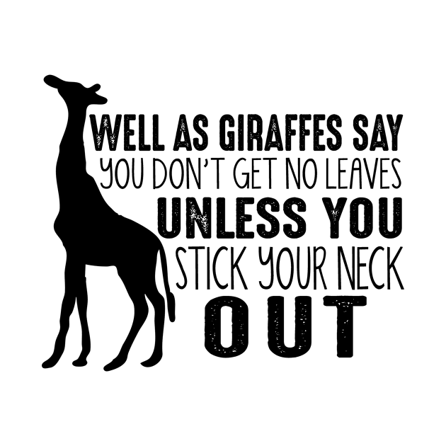 Well As Giraffes Say You Don't Get No Leaves Unless You Stick Your Neck Out by shopbudgets